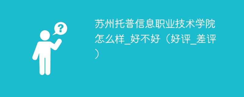 苏州托普信息职业技术学院怎么样_好不好（好评_差评）
