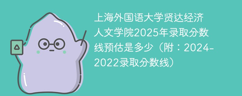 上海外国语大学贤达经济人文学院2025年录取分数线预估是多少（附：2024-2022录取分数线）