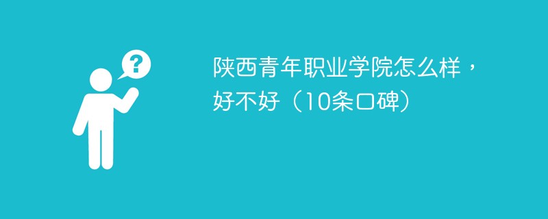 陕西青年职业学院怎么样，好不好（10条口碑）