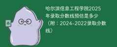 哈尔滨信息工程学院2025年录取分数线预估是多少（附：2024-2022录取分数线）