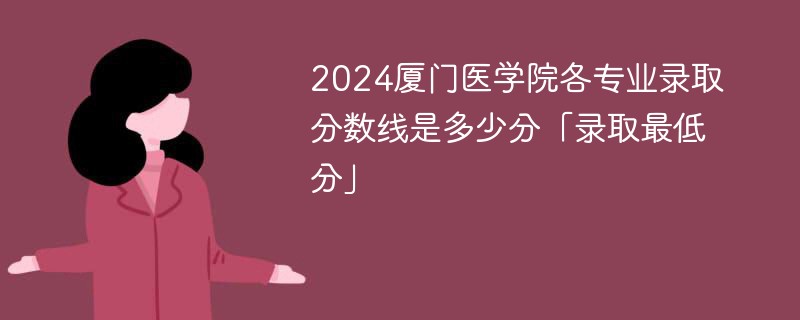 2024厦门医学院各专业录取分数线是多少分「录取最低分」