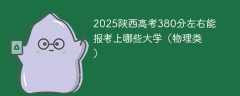 2025陕西高考380分左右能报考上哪些大学（物理类）