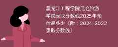 黑龙江工程学院昆仑旅游学院录取分数线2025年预估是多少（附：2024-2022录取分数线）
