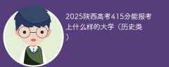 2025陕西高考415分能报考上什么样的大学（历史类）