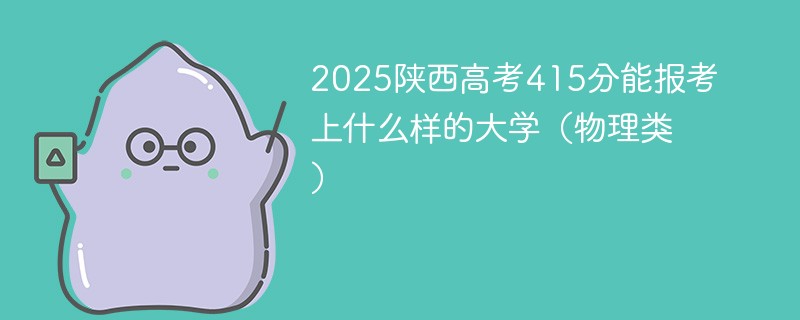 2025陕西高考415分能报考上什么样的大学（物理类）