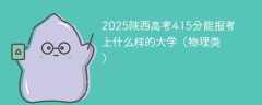 2025陕西高考415分能报考上什么样的大学（物理类）