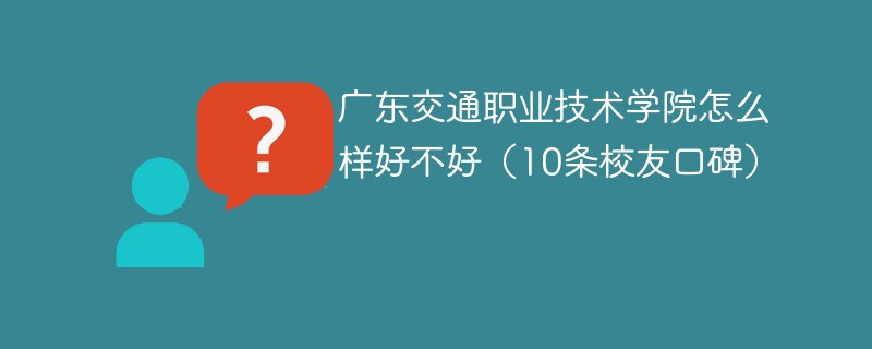 广东交通职业技术学院怎么样好不好（10条校友口碑）
