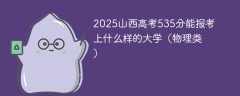 2025山西高考535分能报考上什么样的大学（物理类）