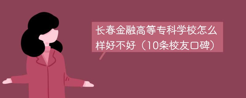 长春金融高等专科学校怎么样好不好（10条校友口碑）