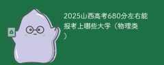 2025山西高考680分左右能报考上哪些大学（物理类）