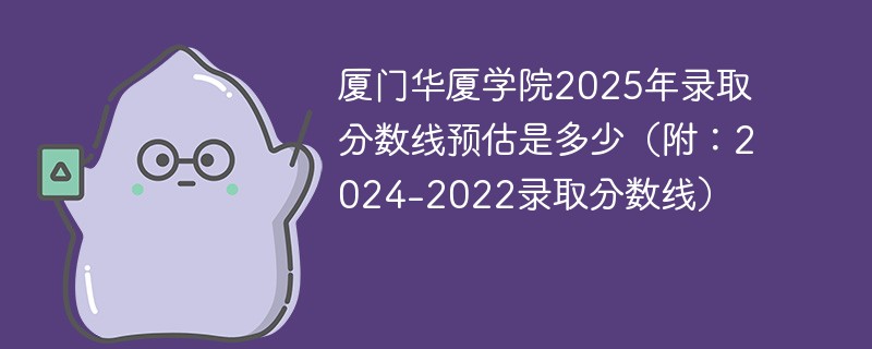 厦门华厦学院2025年录取分数线预估是多少（附：2024-2022录取分数线）