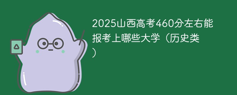 2025山西高考460分左右能报考上哪些大学（历史类）