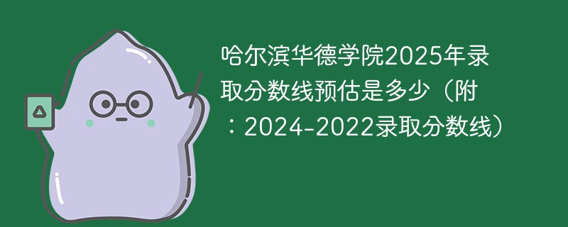 哈尔滨华德学院2025年录取分数线预估是多少（附：2024-2022录取分数线）