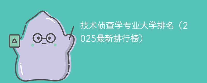 技术侦查学专业大学排名（2025最新排行榜）