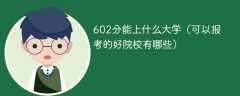 602分能上什么大学（可以报考的好院校有哪些）