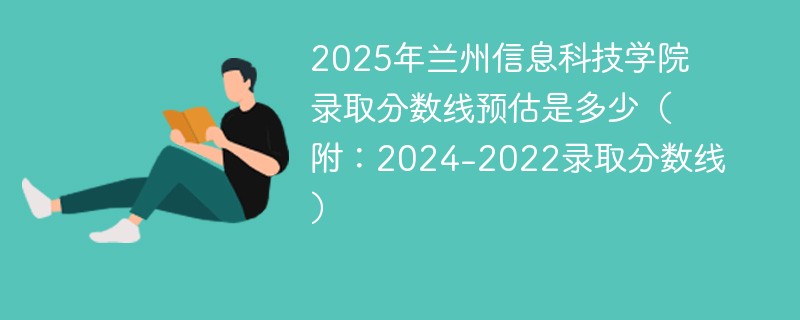 2025年兰州信息科技学院录取分数线预估是多少（附：2024-2022录取分数线）