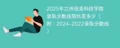 2025年兰州信息科技学院录取分数线预估是多少（附：2024-2022录取分数线）