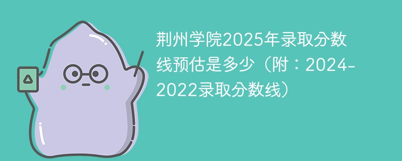 荆州学院2025年录取分数线预估是多少（附：2024-2022录取分数线）