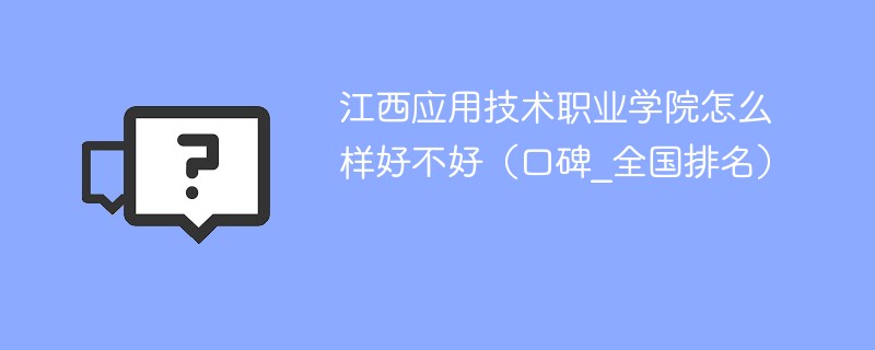 江西应用技术职业学院怎么样好不好（口碑_全国排名）