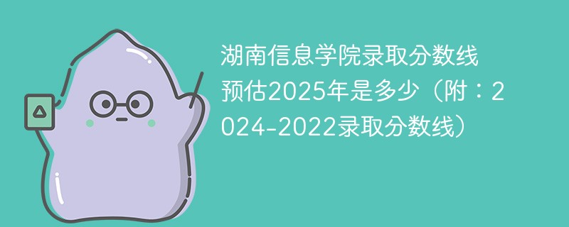 湖南信息学院录取分数线预估2025年是多少（附：2024-2022录取分数线）