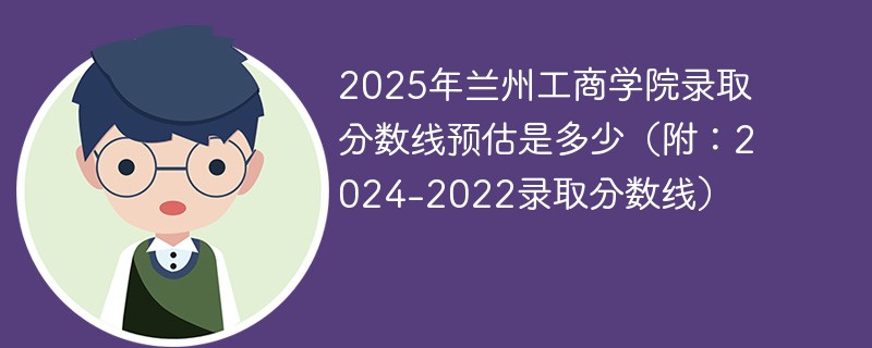 2025年兰州工商学院录取分数线预估是多少（附：2024-2022录取分数线）