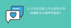 610分左右能上什么好的大学（有哪些可以报考的院校）