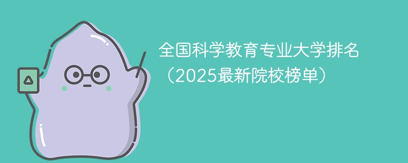 全国科学教育专业大学排名（2025最新院校榜单）