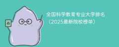 全国科学教育专业大学排名（2025最新院校榜单）