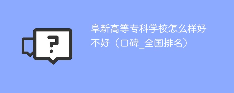 阜新高等专科学校怎么样好不好（口碑_全国排名）