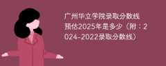 广州华立学院录取分数线预估2025年是多少（附：2024-2022录取分数线）
