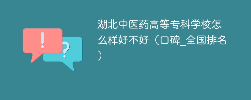 湖北中医药高等专科学校怎么样好不好（口碑_全国排名）