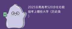 2025云南高考520分左右能报考上哪些大学（历史类）