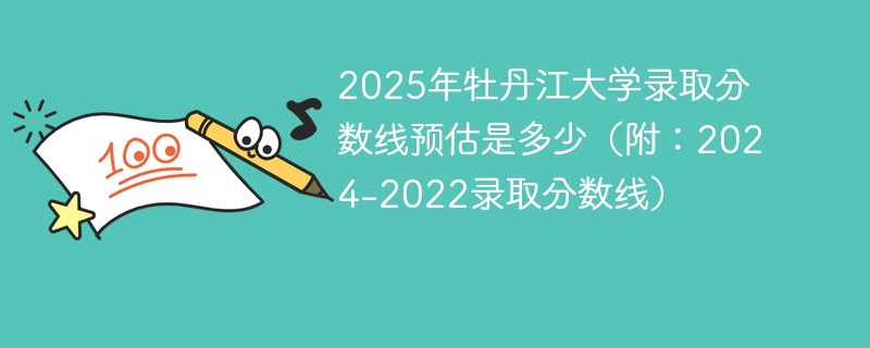 2025年牡丹江大学录取分数线预估是多少（附：2024-2022录取分数线）