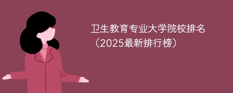 卫生教育专业大学院校排名（2025最新排行榜）