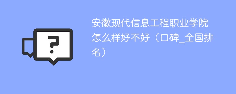 安徽现代信息工程职业学院怎么样好不好（口碑_全国排名）