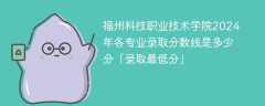 福州科技职业技术学院2024年各专业录取分数线是多少分「录取最低分」