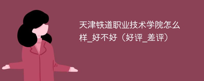 天津铁道职业技术学院怎么样_好不好（好评_差评）