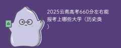 2025云南高考660分左右能报考上哪些大学（历史类）