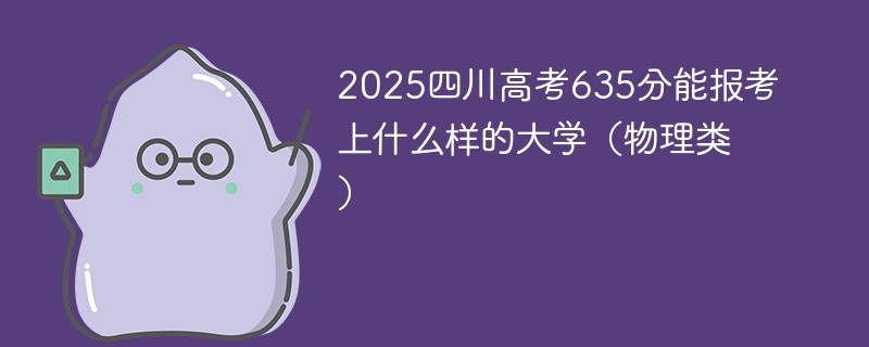 2025四川高考635分能报考上什么样的大学（物理类）