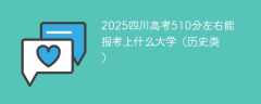 2025四川高考510分左右能报考上什么大学（历史类）