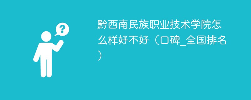 黔西南民族职业技术学院怎么样好不好（口碑_全国排名）