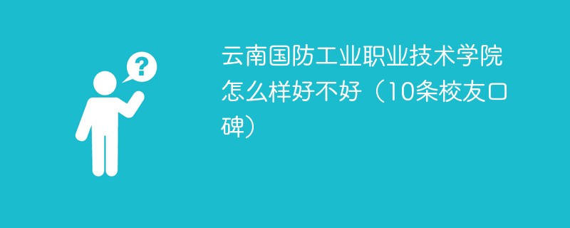 云南国防工业职业技术学院怎么样好不好（10条校友口碑）
