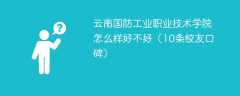 云南国防工业职业技术学院怎么样好不好（10条校友口碑）