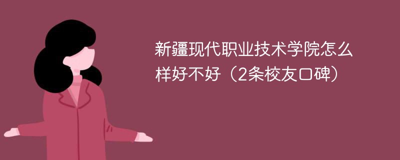 新疆现代职业技术学院怎么样好不好（2条校友口碑）