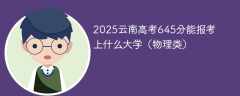 2025云南高考645分能报考上什么大学（物理类）