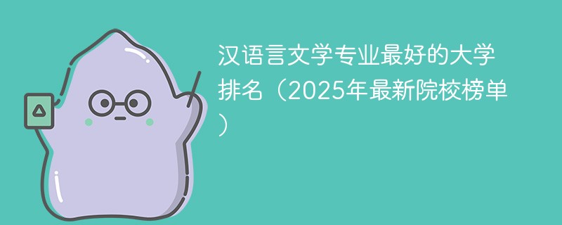 汉语言文学专业最好的大学排名（2025年最新院校榜单）