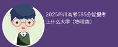 2025四川高考585分能报考上什么大学（物理类）