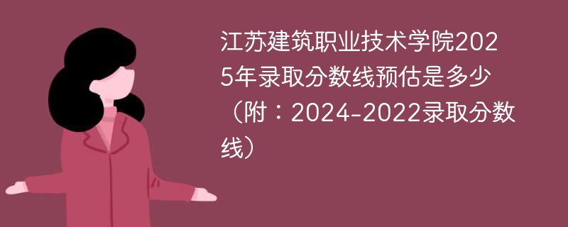 江苏建筑职业技术学院2025年录取分数线预估是多少（附：2024-2022录取分数线）