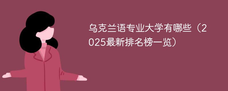 乌克兰语专业大学有哪些（2025最新排名榜一览）