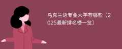乌克兰语专业大学有哪些（2025最新排名榜一览）